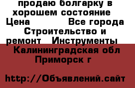 продаю болгарку в хорошем состояние › Цена ­ 1 500 - Все города Строительство и ремонт » Инструменты   . Калининградская обл.,Приморск г.